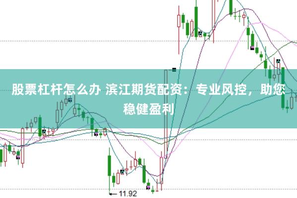 股票杠杆怎么办 滨江期货配资：专业风控，助您稳健盈利
