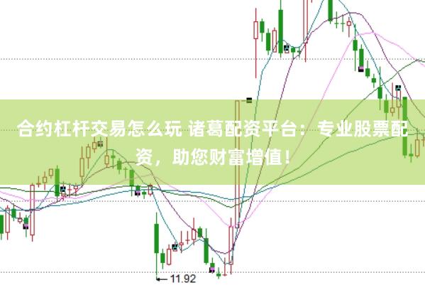 合约杠杆交易怎么玩 诸葛配资平台：专业股票配资，助您财富增值！