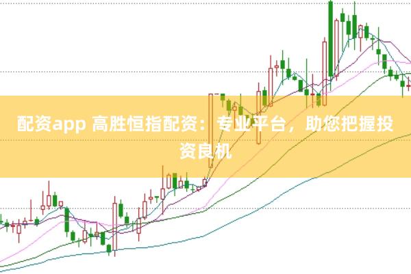 配资app 高胜恒指配资：专业平台，助您把握投资良机