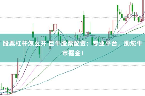 股票杠杆怎么开 巨牛股票配资：专业平台，助您牛市掘金！