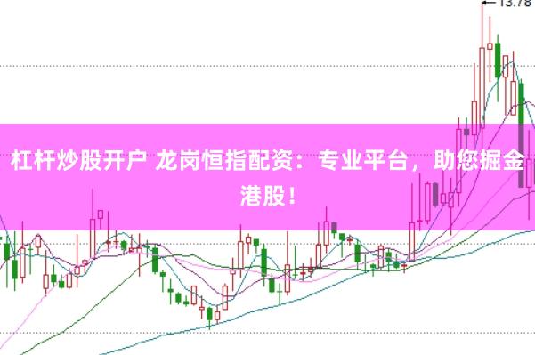 杠杆炒股开户 龙岗恒指配资：专业平台，助您掘金港股！