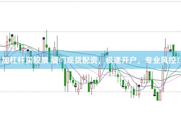 加杠杆买股票 厦门现货配资，极速开户，专业风控！