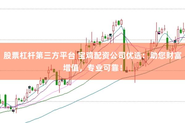 股票杠杆第三方平台 宝鸡配资公司优选：助您财富增值，专业可靠！