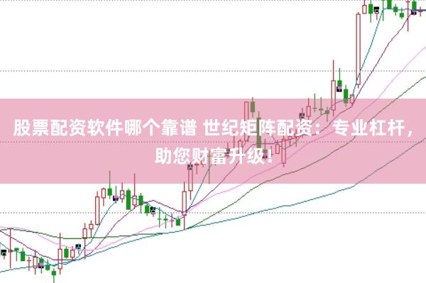 股票配资软件哪个靠谱 世纪矩阵配资：专业杠杆，助您财富升级！