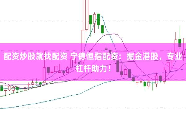 配资炒股就找配资 宁德恒指配资：掘金港股，专业杠杆助力！