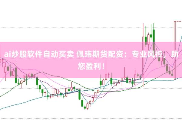ai炒股软件自动买卖 佩玮期货配资：专业风控，助您盈利！