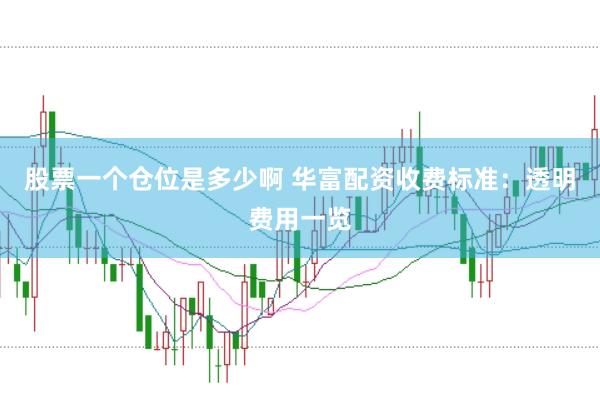 股票一个仓位是多少啊 华富配资收费标准：透明费用一览