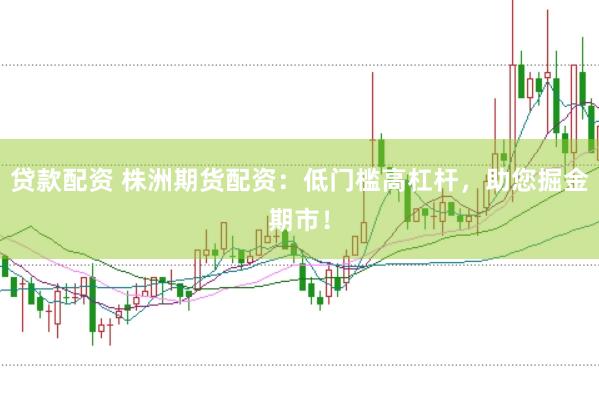 贷款配资 株洲期货配资：低门槛高杠杆，助您掘金期市！