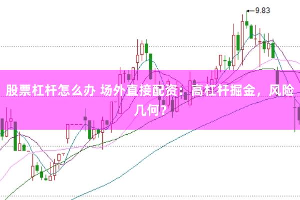 股票杠杆怎么办 场外直接配资：高杠杆掘金，风险几何？