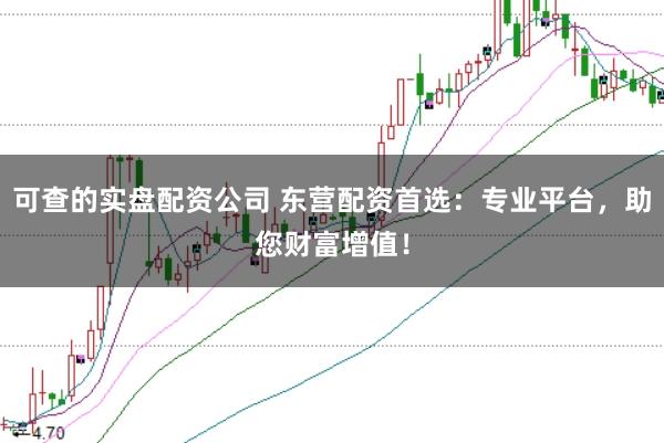 可查的实盘配资公司 东营配资首选：专业平台，助您财富增值！