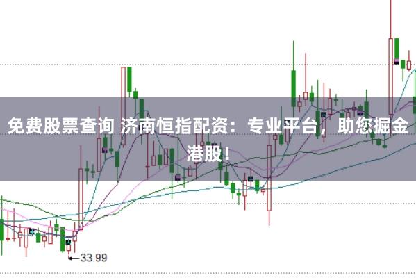 免费股票查询 济南恒指配资：专业平台，助您掘金港股！