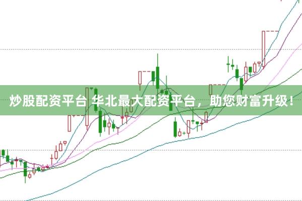 炒股配资平台 华北最大配资平台，助您财富升级！