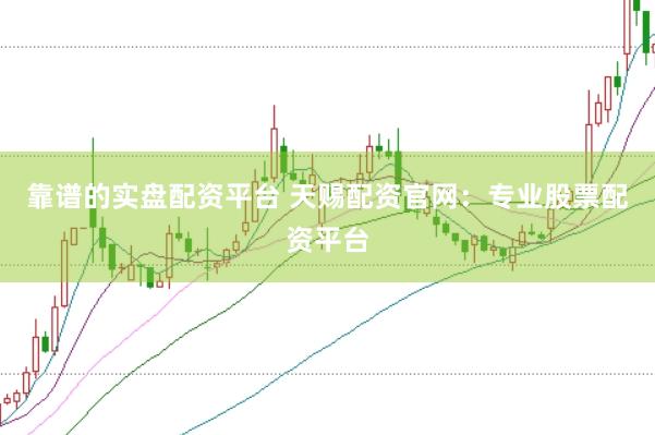 靠谱的实盘配资平台 天赐配资官网：专业股票配资平台