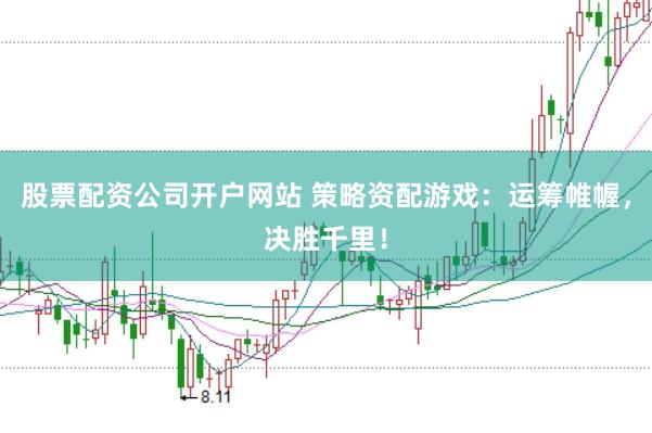 股票配资公司开户网站 策略资配游戏：运筹帷幄，决胜千里！
