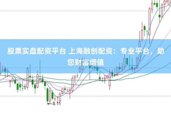 股票实盘配资平台 上海融创配资：专业平台，助您财富增值
