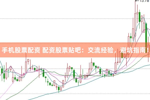 手机股票配资 配资股票贴吧：交流经验，避坑指南！