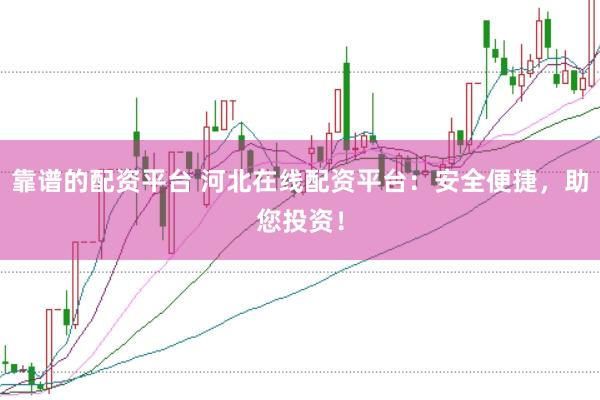 靠谱的配资平台 河北在线配资平台：安全便捷，助您投资！
