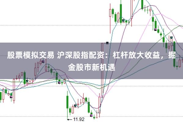 股票模拟交易 沪深股指配资：杠杆放大收益，掘金股市新机遇