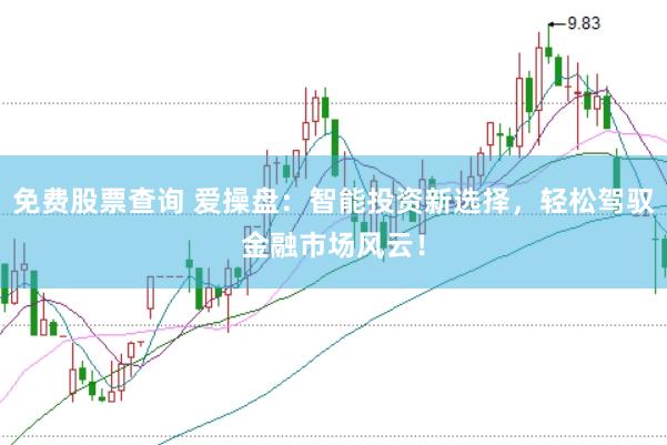 免费股票查询 爱操盘：智能投资新选择，轻松驾驭金融市场风云！