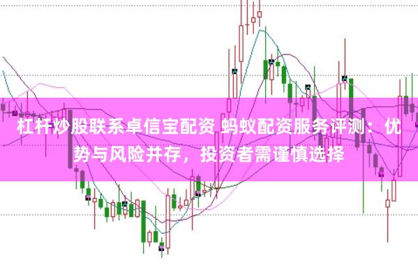 杠杆炒股联系卓信宝配资 蚂蚁配资服务评测：优势与风险并存，投资者需谨慎选择