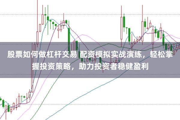 股票如何做杠杆交易 配资模拟实战演练，轻松掌握投资策略，助力投资者稳健盈利