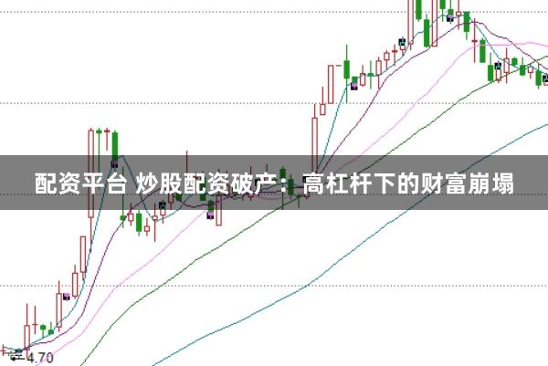 配资平台 炒股配资破产：高杠杆下的财富崩塌