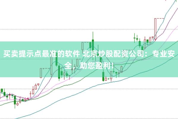 买卖提示点最准的软件 北京炒股配资公司：专业安全，助您盈利！