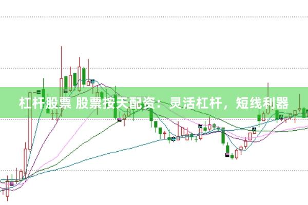 杠杆股票 股票按天配资：灵活杠杆，短线利器