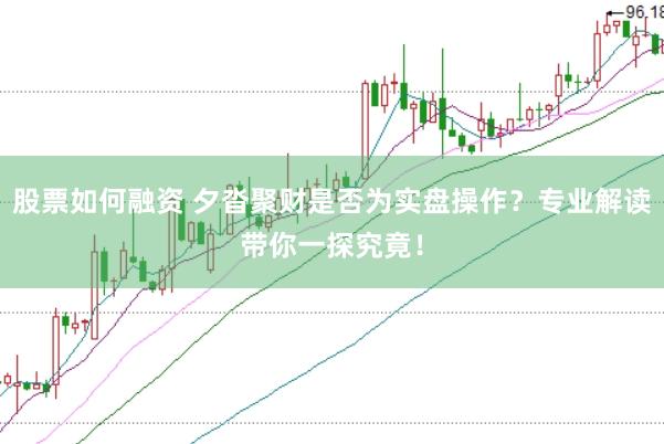 股票如何融资 夕沓聚财是否为实盘操作？专业解读带你一探究竟！