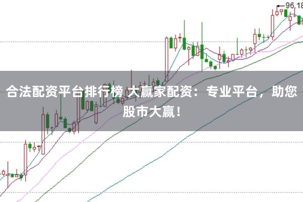合法配资平台排行榜 大赢家配资：专业平台，助您股市大赢！