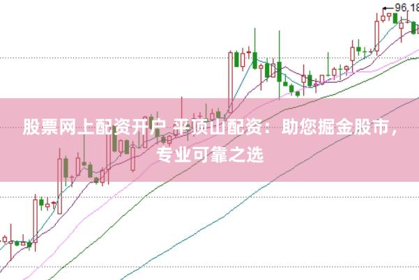 股票网上配资开户 平顶山配资：助您掘金股市，专业可靠之选