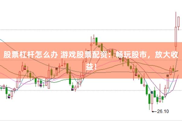 股票杠杆怎么办 游戏股票配资：畅玩股市，放大收益！