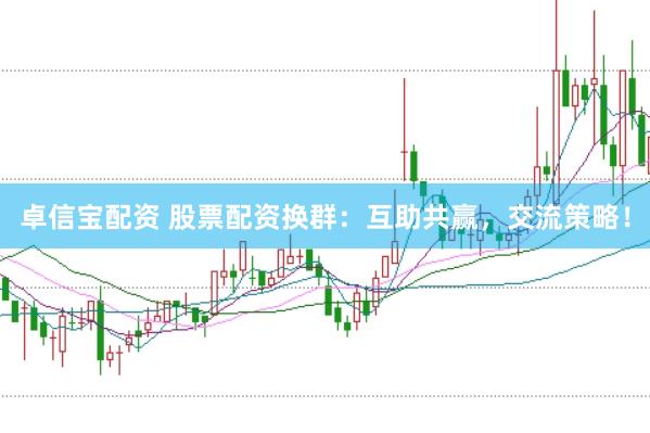 卓信宝配资 股票配资换群：互助共赢，交流策略！