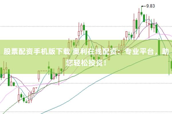 股票配资手机版下载 奥利在线配资：专业平台，助您轻松投资！