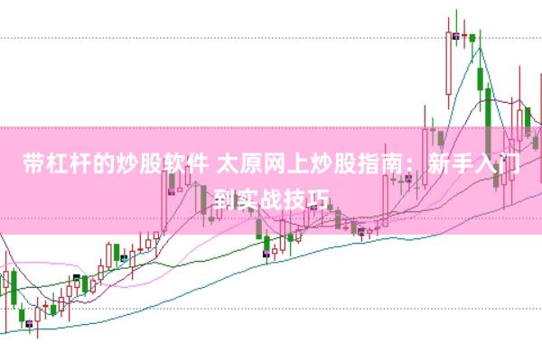 带杠杆的炒股软件 太原网上炒股指南：新手入门到实战技巧