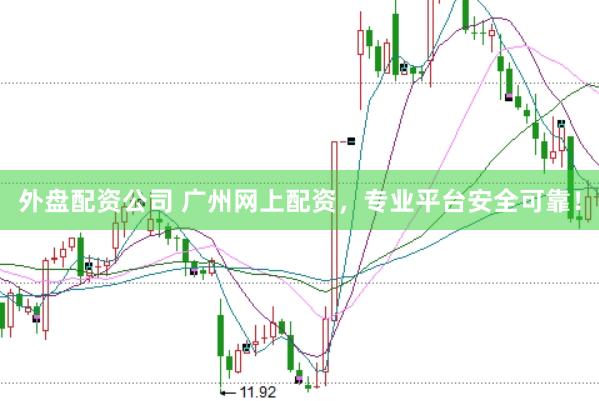 外盘配资公司 广州网上配资，专业平台安全可靠！