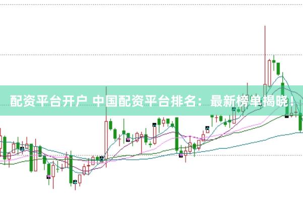 配资平台开户 中国配资平台排名：最新榜单揭晓！