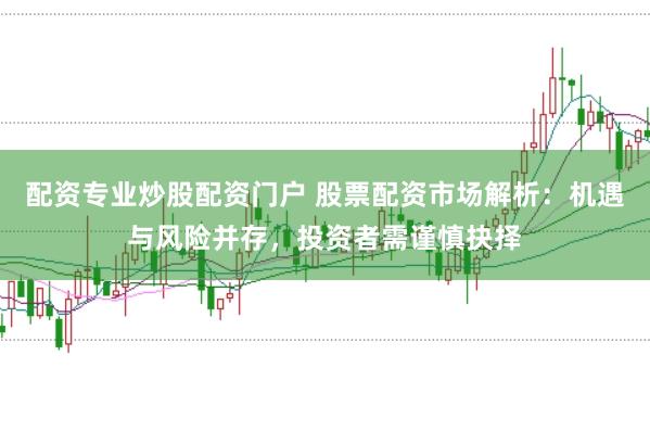 配资专业炒股配资门户 股票配资市场解析：机遇与风险并存，投资者需谨慎抉择