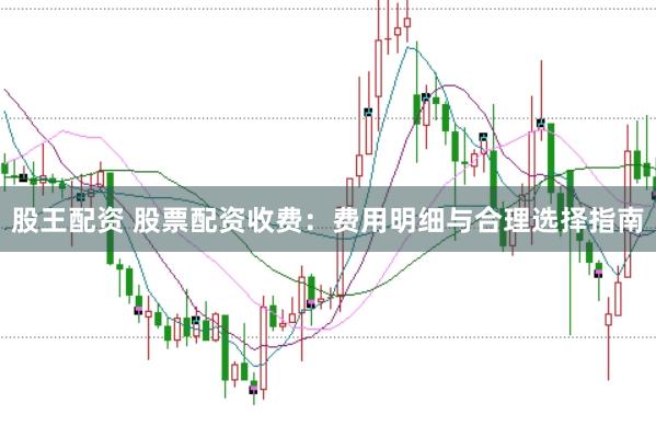 股王配资 股票配资收费：费用明细与合理选择指南