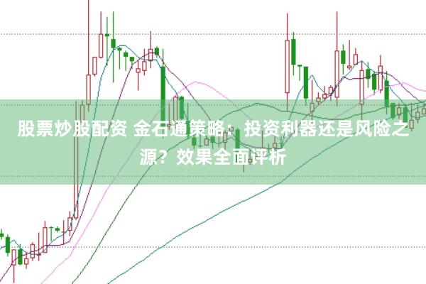股票炒股配资 金石通策略：投资利器还是风险之源？效果全面评析