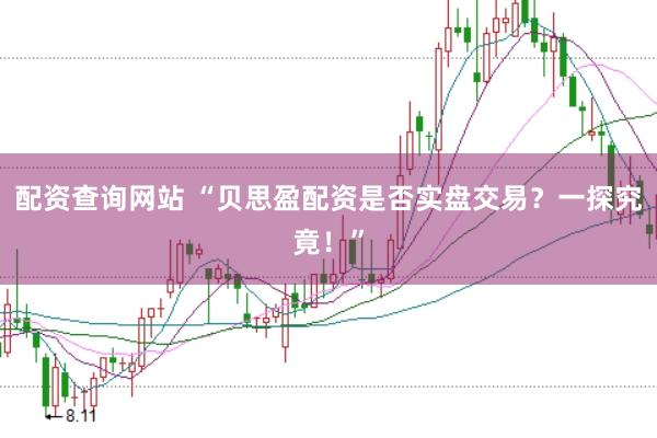 配资查询网站 “贝思盈配资是否实盘交易？一探究竟！”
