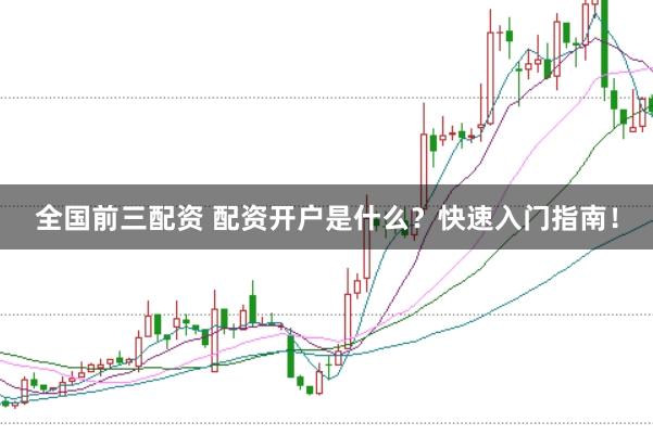 全国前三配资 配资开户是什么？快速入门指南！