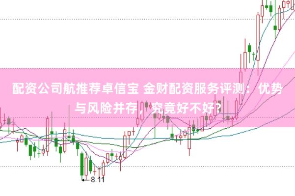 配资公司航推荐卓信宝 金财配资服务评测：优势与风险并存，究竟好不好？