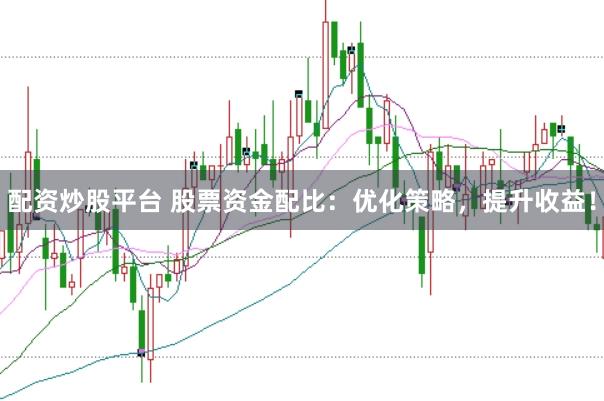 配资炒股平台 股票资金配比：优化策略，提升收益！