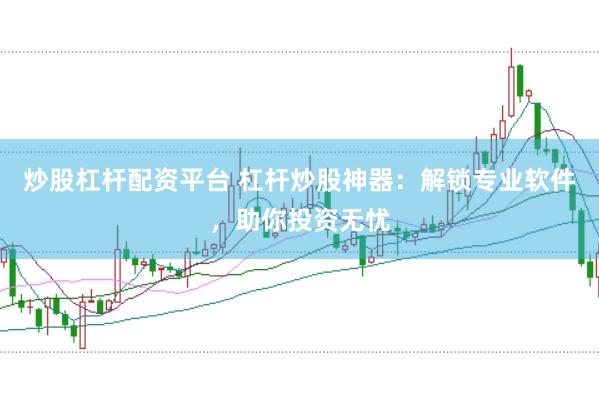 炒股杠杆配资平台 杠杆炒股神器：解锁专业软件，助你投资无忧