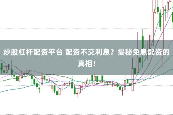 炒股杠杆配资平台 配资不交利息？揭秘免息配资的真相！