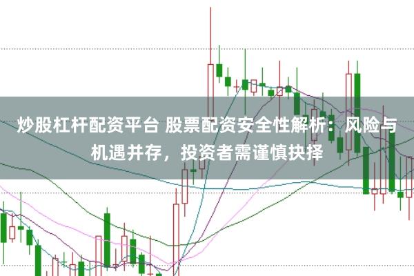 炒股杠杆配资平台 股票配资安全性解析：风险与机遇并存，投资者需谨慎抉择