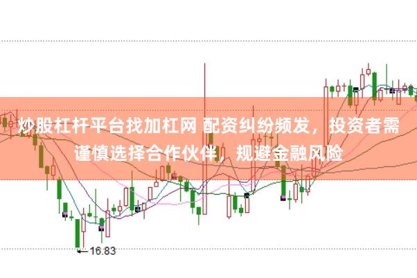 炒股杠杆平台找加杠网 配资纠纷频发，投资者需谨慎选择合作伙伴，规避金融风险