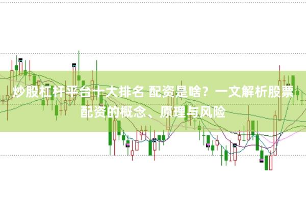 炒股杠杆平台十大排名 配资是啥？一文解析股票配资的概念、原理与风险
