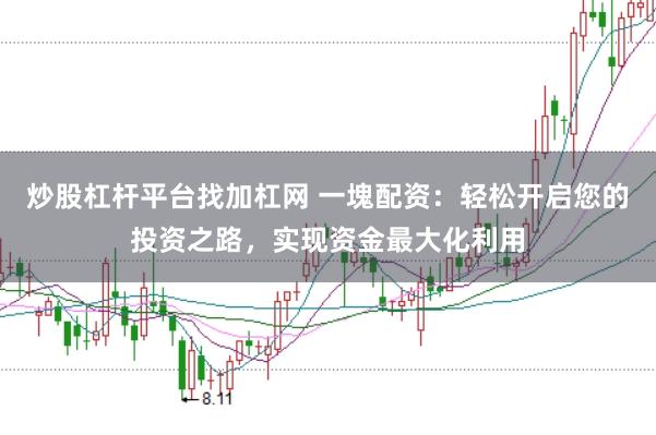 炒股杠杆平台找加杠网 一塊配资：轻松开启您的投资之路，实现资金最大化利用